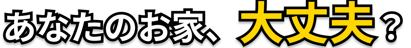 あなたのお家大丈夫